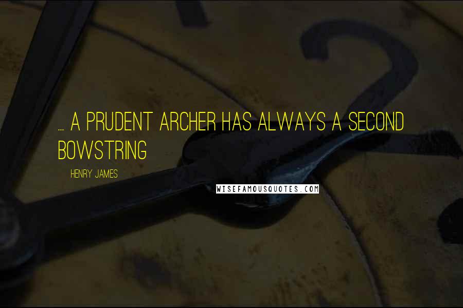 Henry James Quotes: ... a prudent archer has always a second bowstring