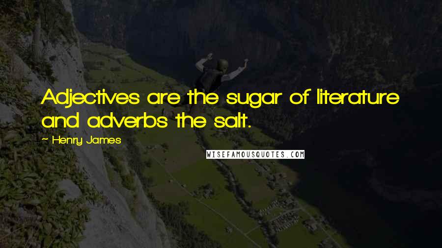 Henry James Quotes: Adjectives are the sugar of literature and adverbs the salt.