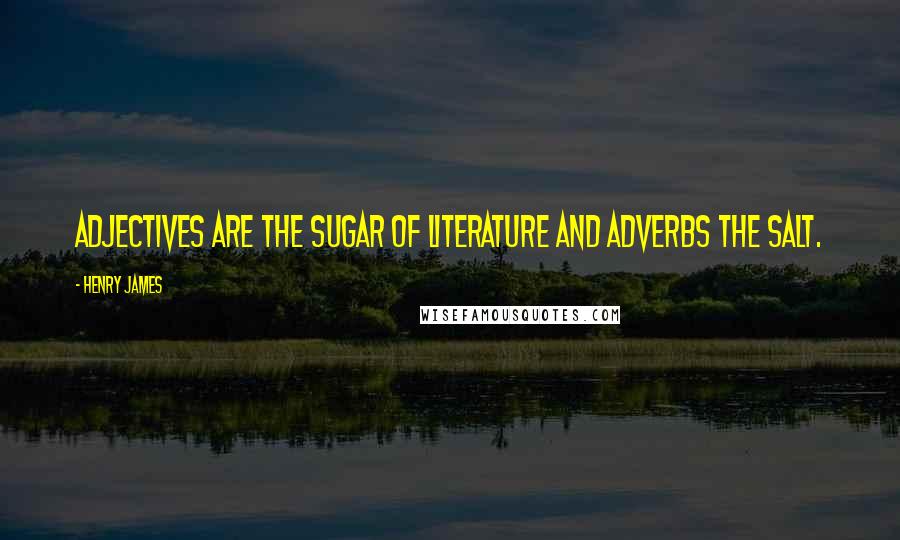 Henry James Quotes: Adjectives are the sugar of literature and adverbs the salt.