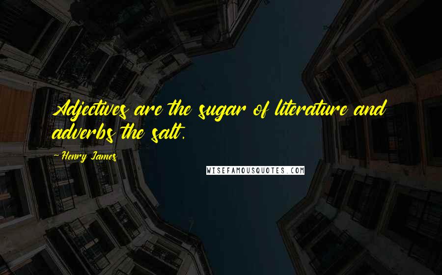 Henry James Quotes: Adjectives are the sugar of literature and adverbs the salt.