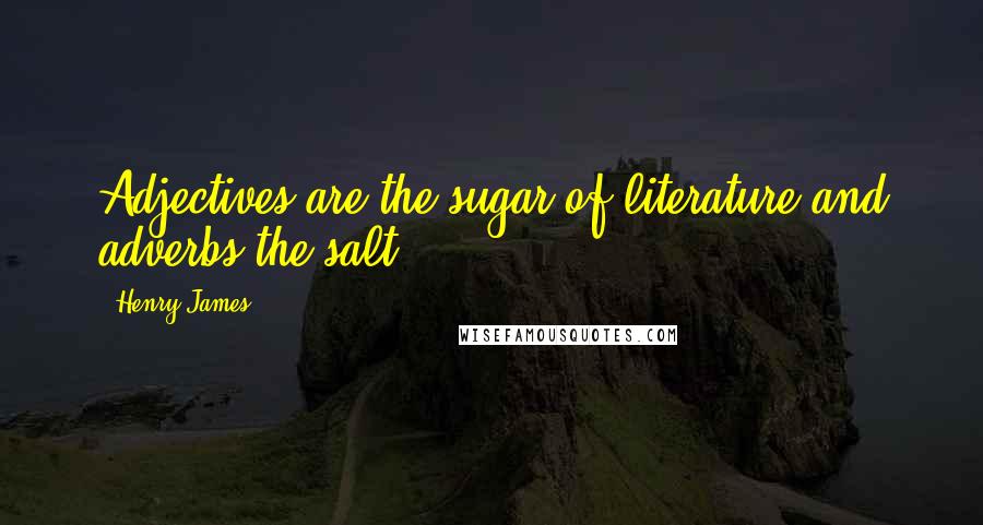 Henry James Quotes: Adjectives are the sugar of literature and adverbs the salt.