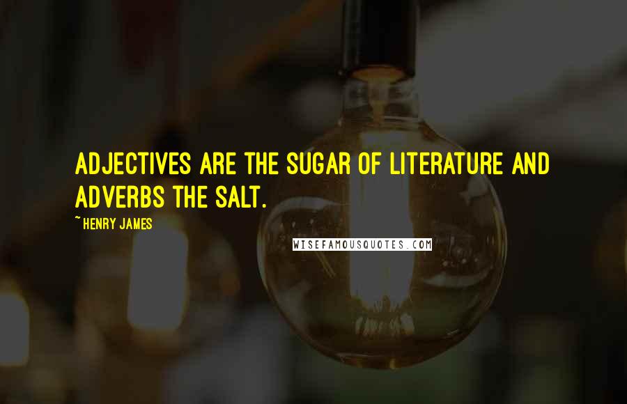 Henry James Quotes: Adjectives are the sugar of literature and adverbs the salt.