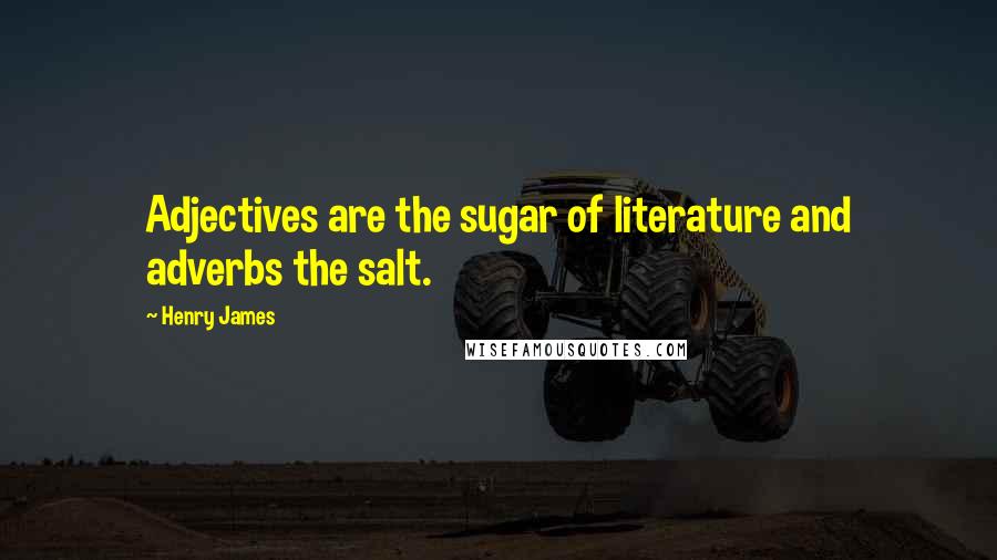 Henry James Quotes: Adjectives are the sugar of literature and adverbs the salt.