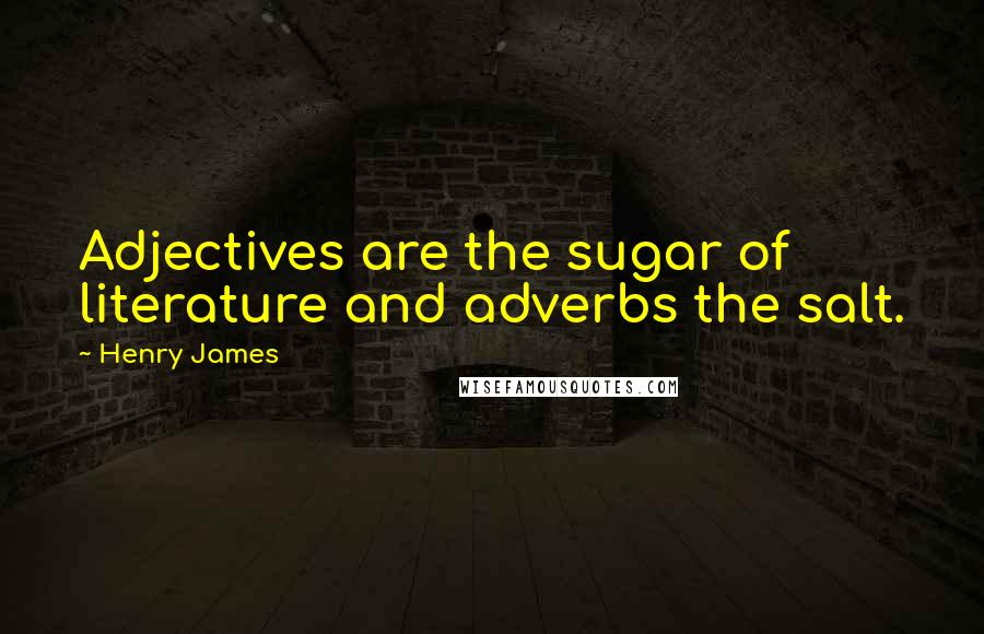 Henry James Quotes: Adjectives are the sugar of literature and adverbs the salt.