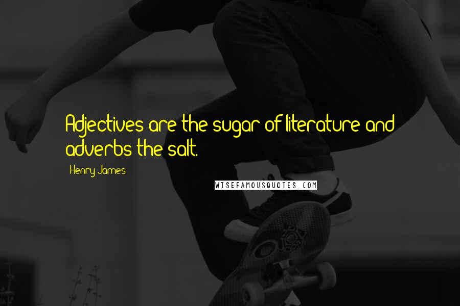 Henry James Quotes: Adjectives are the sugar of literature and adverbs the salt.