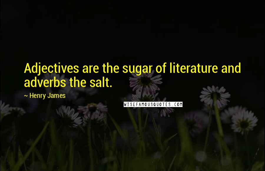 Henry James Quotes: Adjectives are the sugar of literature and adverbs the salt.