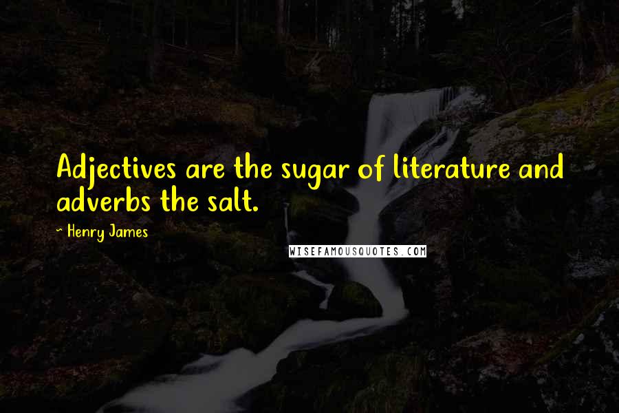 Henry James Quotes: Adjectives are the sugar of literature and adverbs the salt.