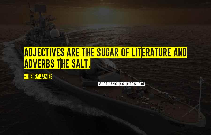 Henry James Quotes: Adjectives are the sugar of literature and adverbs the salt.