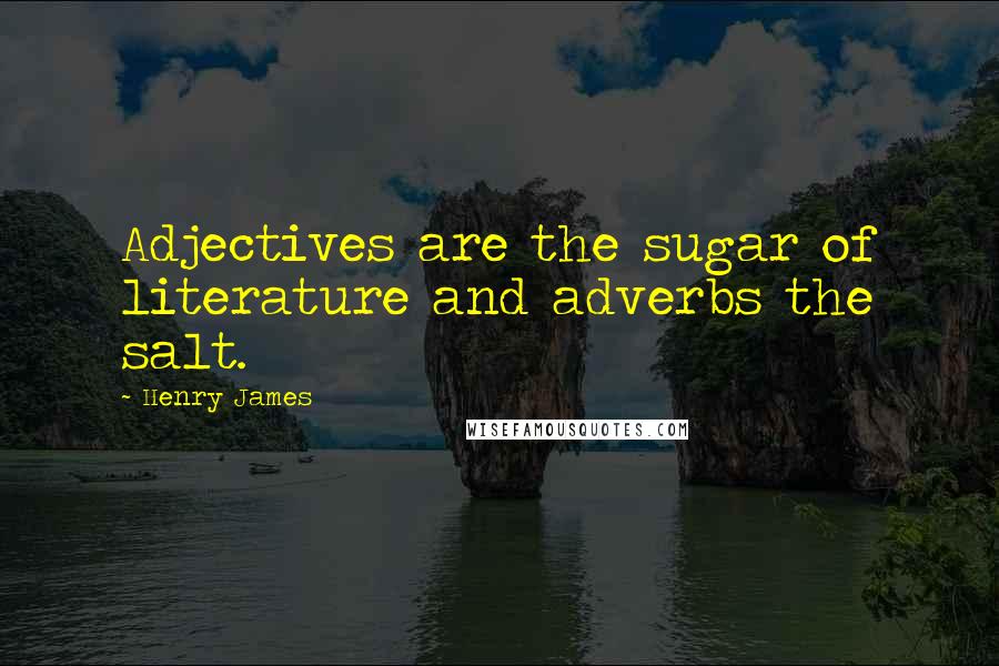 Henry James Quotes: Adjectives are the sugar of literature and adverbs the salt.