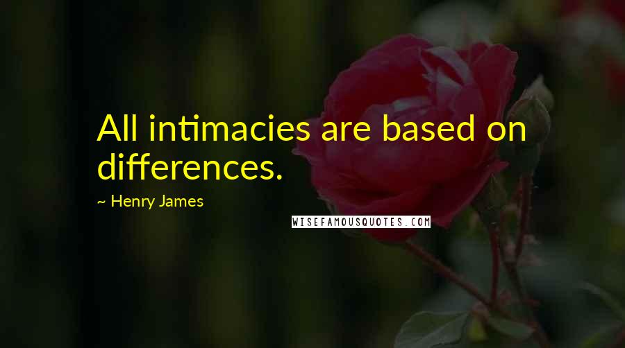 Henry James Quotes: All intimacies are based on differences.