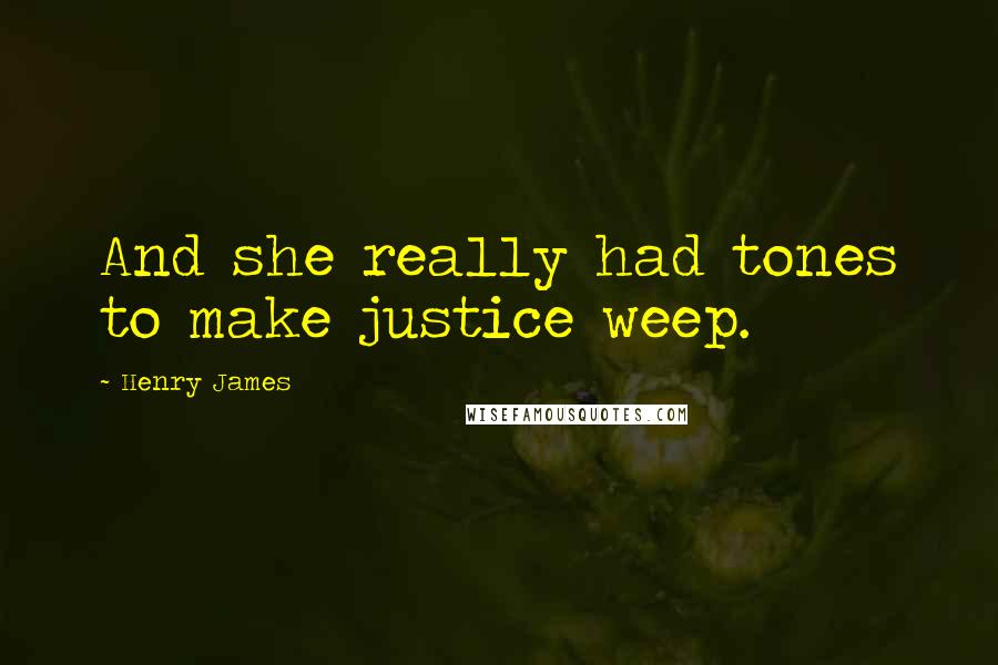 Henry James Quotes: And she really had tones to make justice weep.