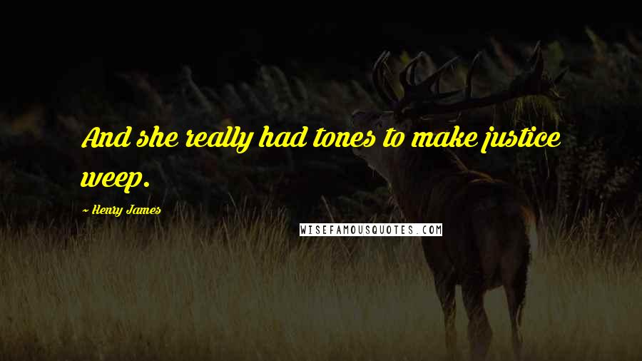 Henry James Quotes: And she really had tones to make justice weep.