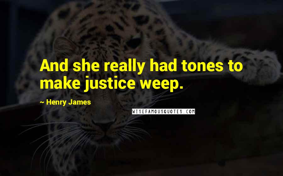 Henry James Quotes: And she really had tones to make justice weep.