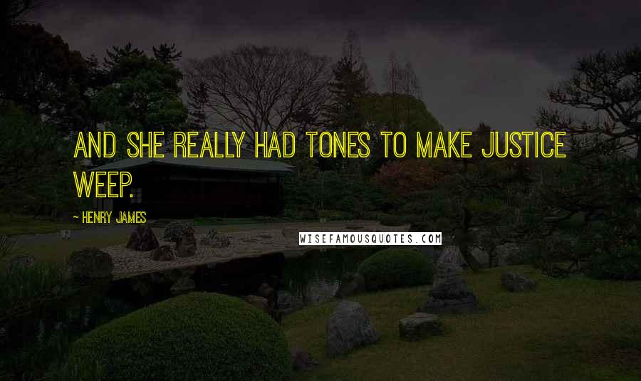 Henry James Quotes: And she really had tones to make justice weep.