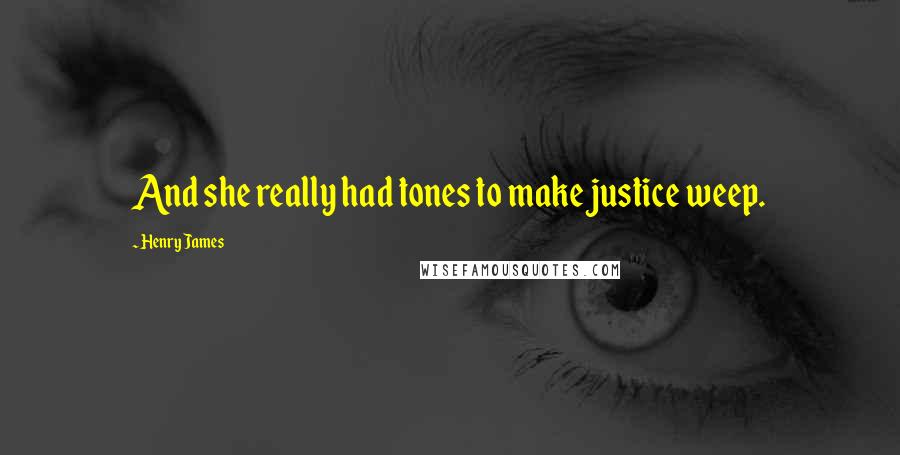 Henry James Quotes: And she really had tones to make justice weep.