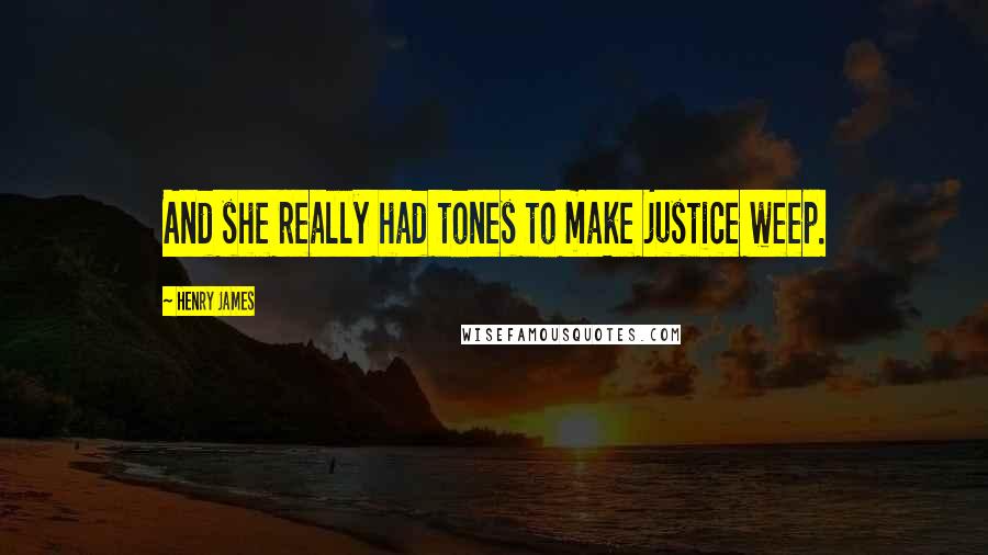 Henry James Quotes: And she really had tones to make justice weep.