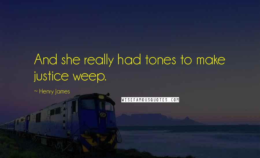 Henry James Quotes: And she really had tones to make justice weep.