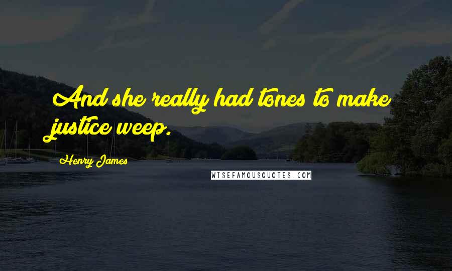 Henry James Quotes: And she really had tones to make justice weep.