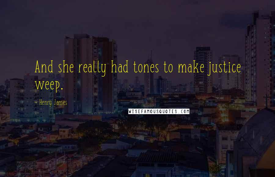 Henry James Quotes: And she really had tones to make justice weep.