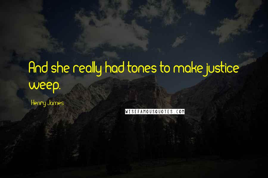Henry James Quotes: And she really had tones to make justice weep.