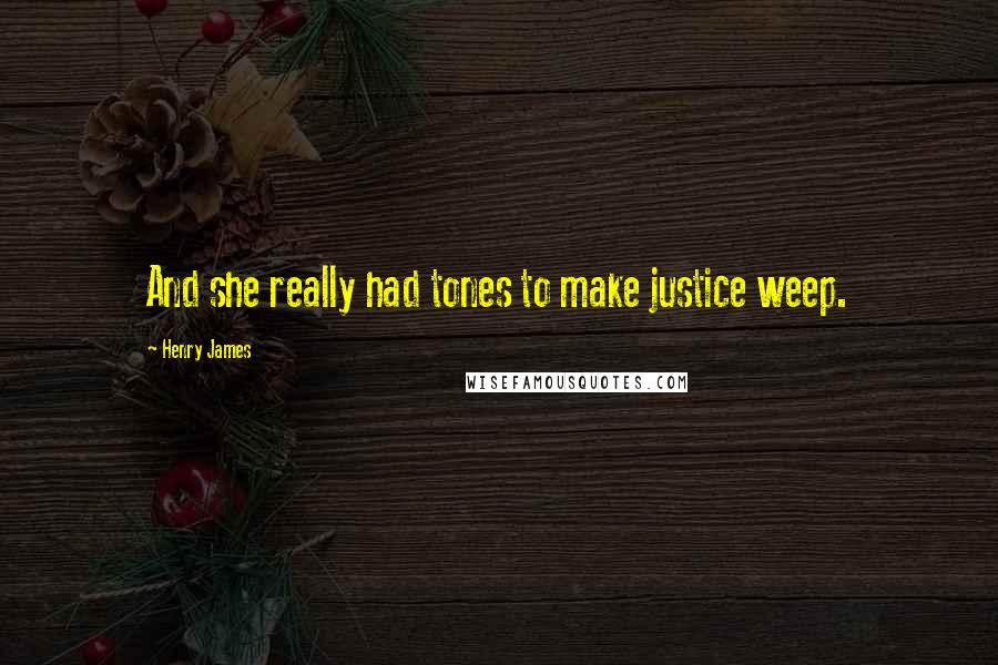 Henry James Quotes: And she really had tones to make justice weep.