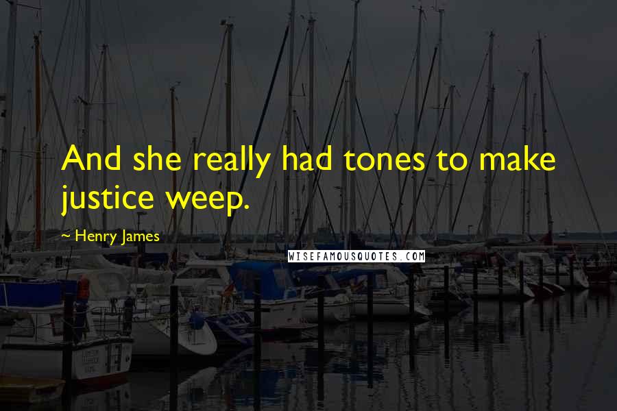 Henry James Quotes: And she really had tones to make justice weep.