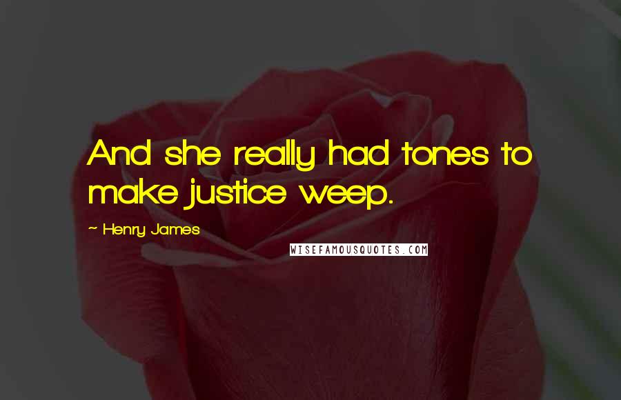 Henry James Quotes: And she really had tones to make justice weep.