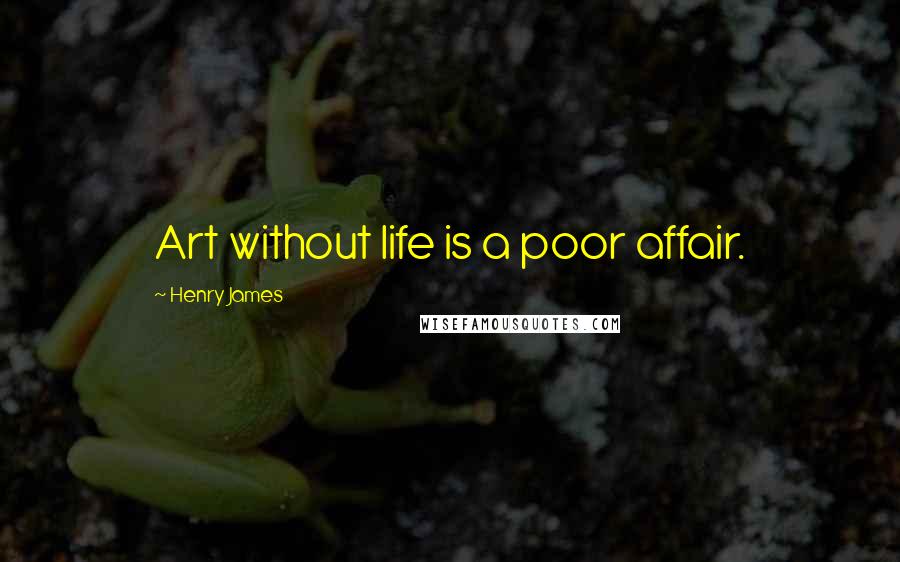 Henry James Quotes: Art without life is a poor affair.