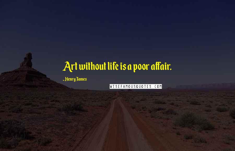 Henry James Quotes: Art without life is a poor affair.