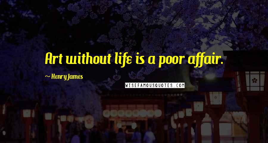 Henry James Quotes: Art without life is a poor affair.