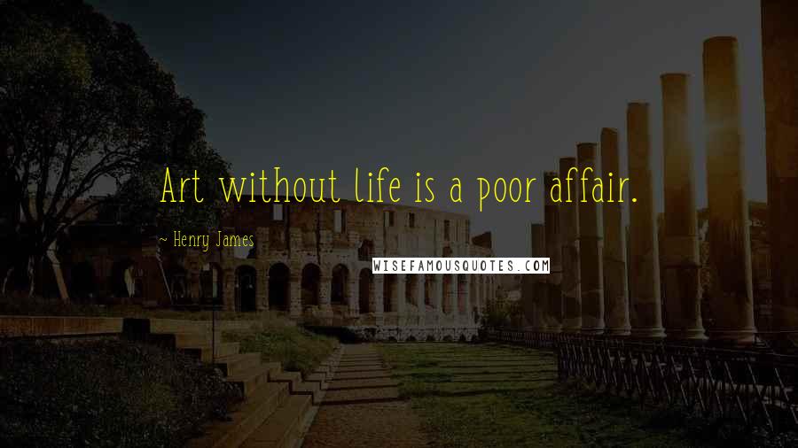 Henry James Quotes: Art without life is a poor affair.