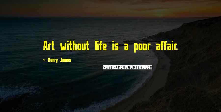 Henry James Quotes: Art without life is a poor affair.