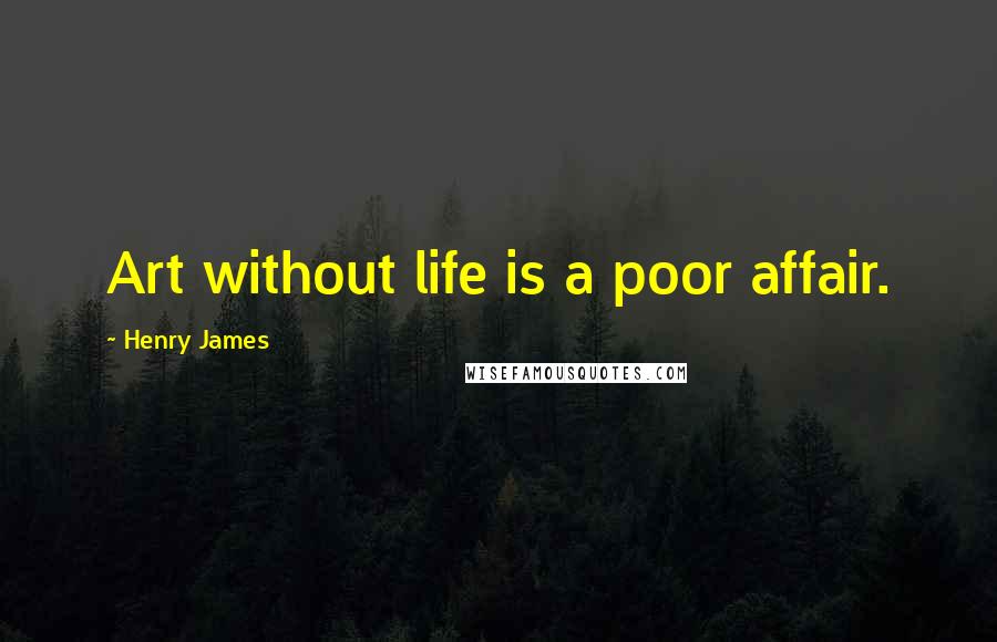 Henry James Quotes: Art without life is a poor affair.