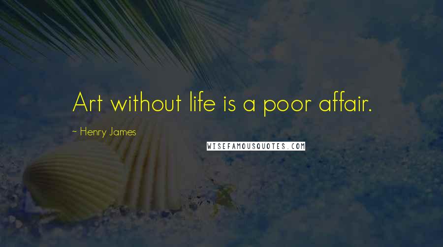 Henry James Quotes: Art without life is a poor affair.