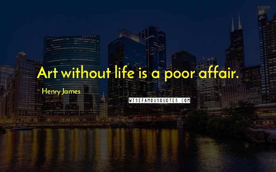 Henry James Quotes: Art without life is a poor affair.