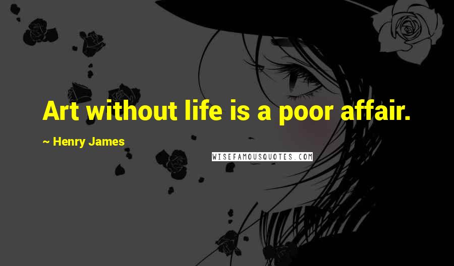 Henry James Quotes: Art without life is a poor affair.