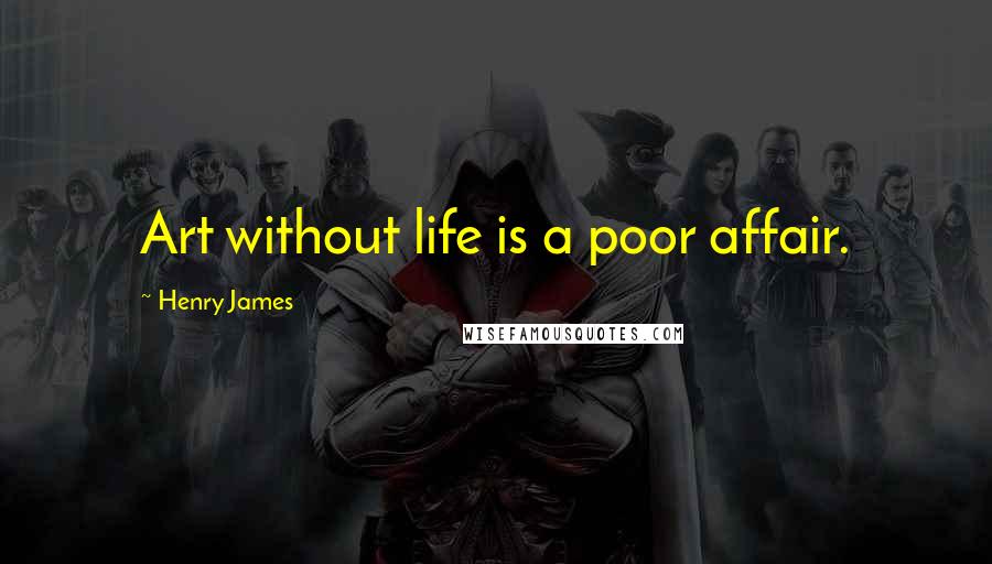 Henry James Quotes: Art without life is a poor affair.