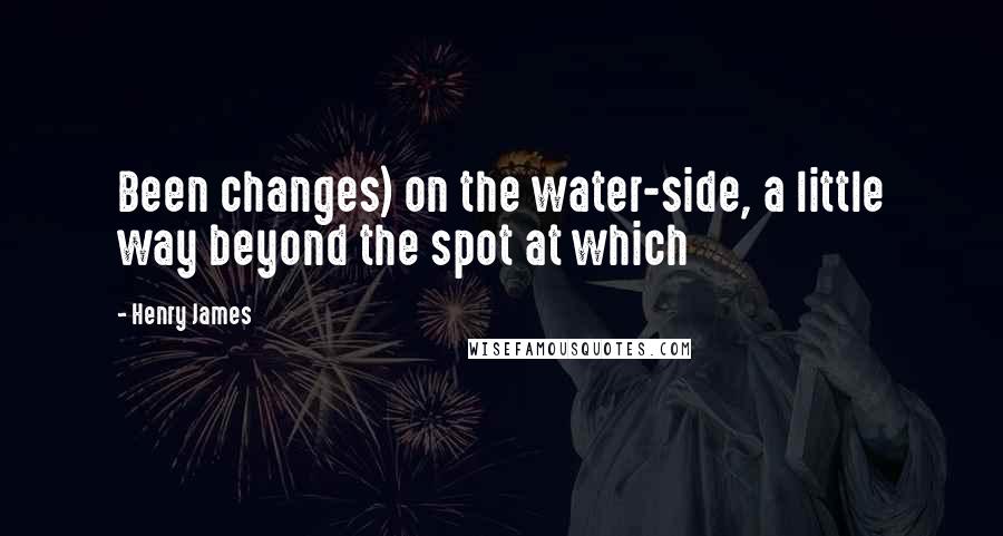 Henry James Quotes: Been changes) on the water-side, a little way beyond the spot at which