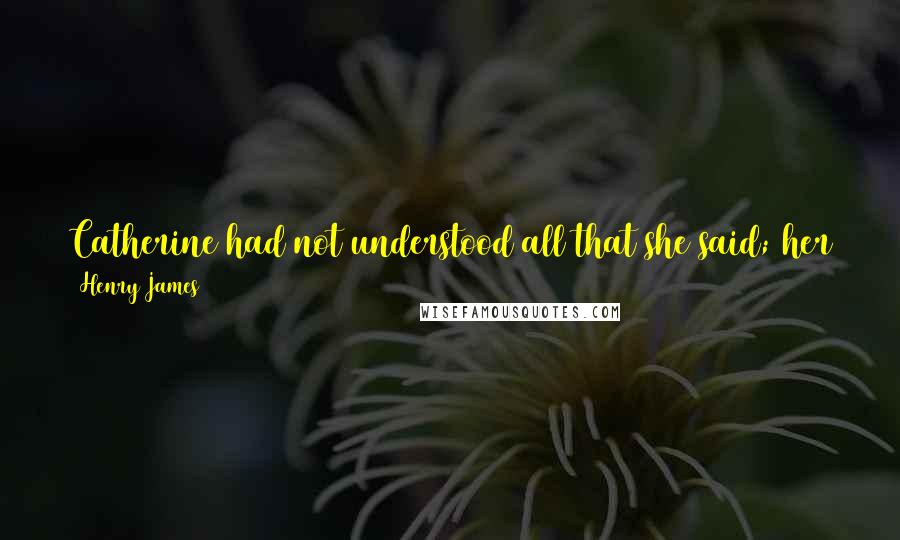 Henry James Quotes: Catherine had not understood all that she said; her attention was given to enjoying Marian's ease of manner and flow of ideas,