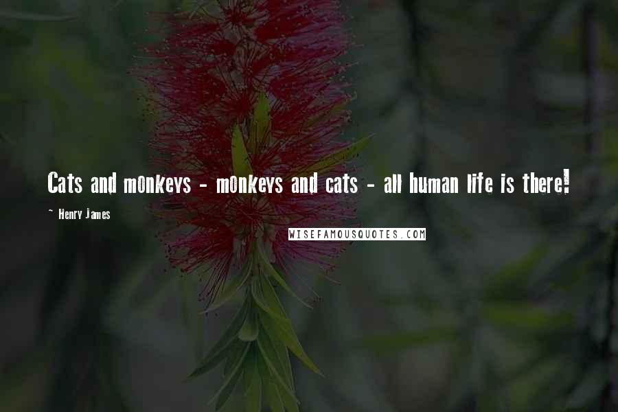 Henry James Quotes: Cats and monkeys - monkeys and cats - all human life is there!