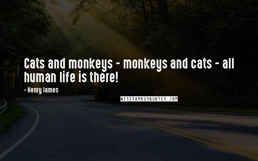 Henry James Quotes: Cats and monkeys - monkeys and cats - all human life is there!