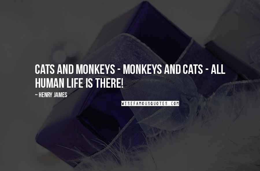 Henry James Quotes: Cats and monkeys - monkeys and cats - all human life is there!