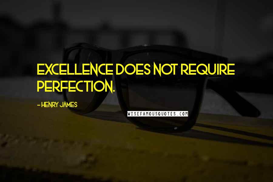 Henry James Quotes: Excellence does not require perfection.
