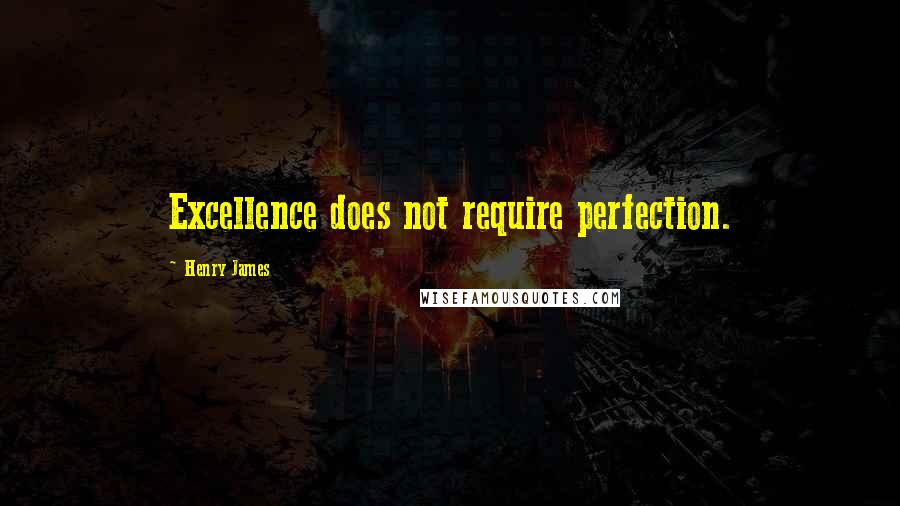 Henry James Quotes: Excellence does not require perfection.