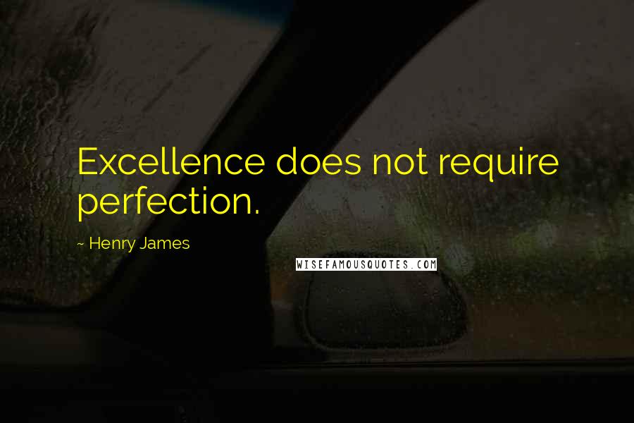 Henry James Quotes: Excellence does not require perfection.