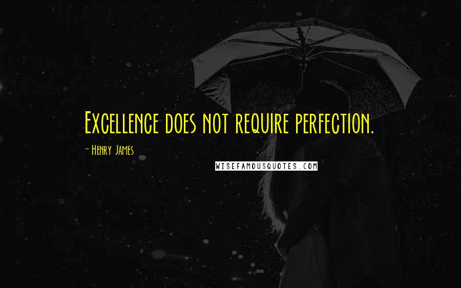 Henry James Quotes: Excellence does not require perfection.