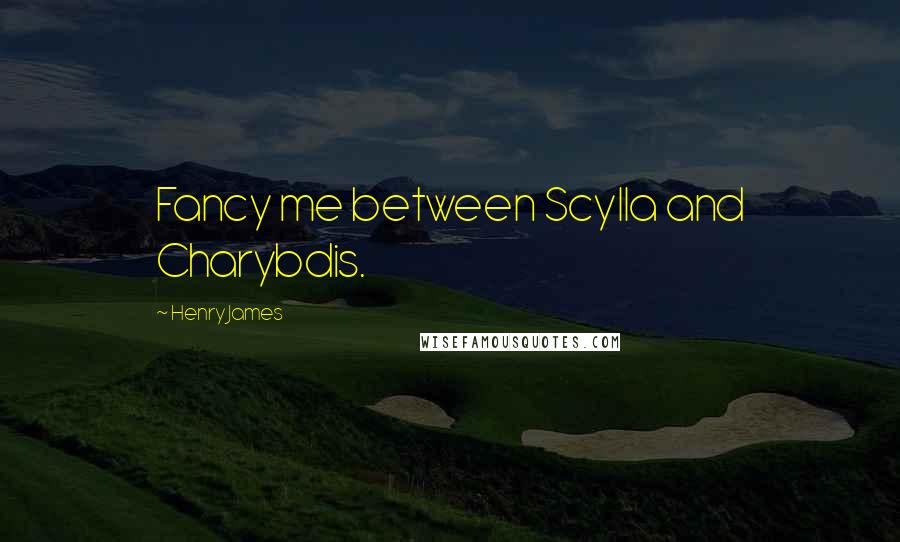Henry James Quotes: Fancy me between Scylla and Charybdis.