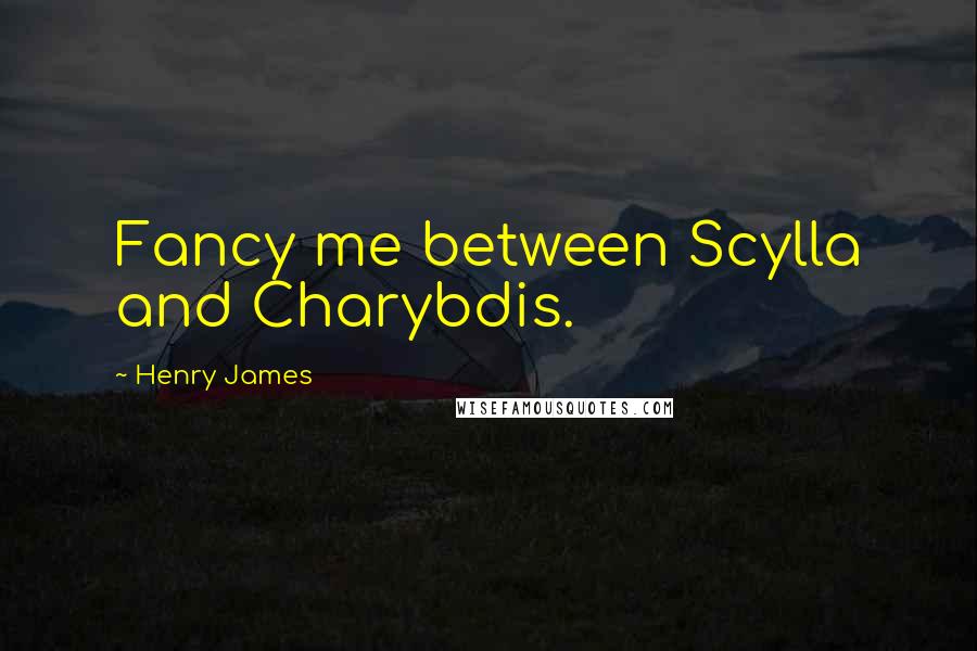 Henry James Quotes: Fancy me between Scylla and Charybdis.