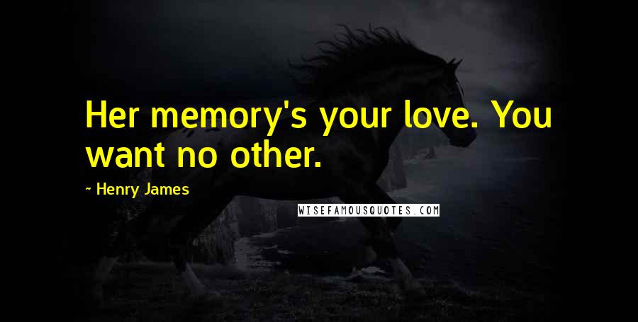 Henry James Quotes: Her memory's your love. You want no other.