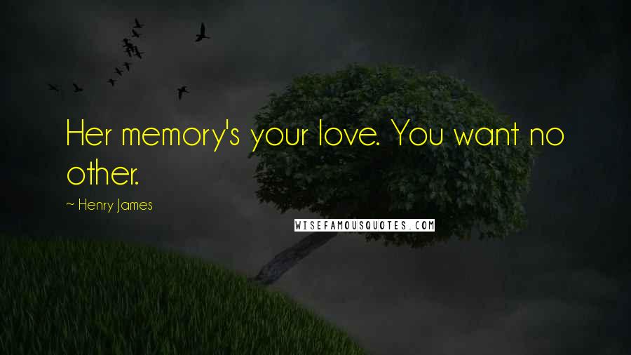 Henry James Quotes: Her memory's your love. You want no other.